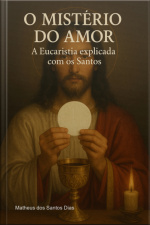 O Mistério Do Amor: A Eucaristia Explicada Com Os Santos