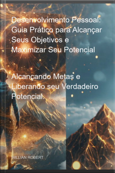Desenvolvimento Pessoal: Guia Prático Para Alcançar Seus Objetivos E Maximizar Seu Potencial