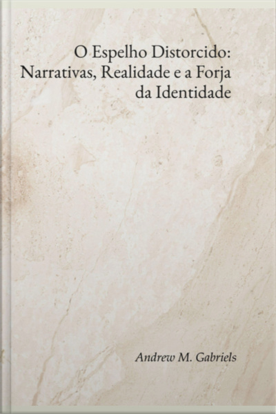 O Espelho Distorcido: Narrativas, Realidade E A Forja Da Identidade