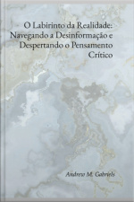 O Labirinto Da Realidade: Navegando A Desinformação E Despertando O Pensamento Crítico