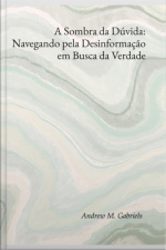 A Sombra Da Dúvida: Navegando Pela Desinformação Em Busca Da Verdade