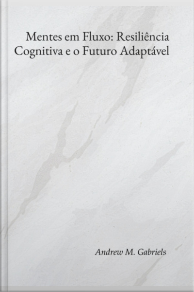 Mentes Em Fluxo: Resiliência Cognitiva E O Futuro Adaptável