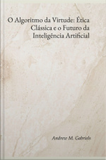 O Algoritmo Da Virtude: Ética Clássica E O Futuro Da Inteligência Artificial