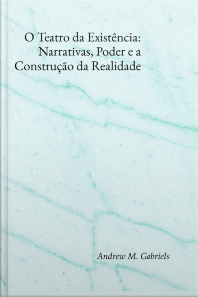 O Teatro Da Existência: Narrativas, Poder E A Construção Da Realidade