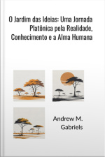 O Jardim Das Ideias: Uma Jornada Platônica Pela Realidade, Conhecimento E A Alma Humana