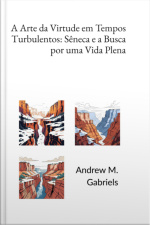 A Arte Da Virtude Em Tempos Turbulentos: Sêneca E A Busca Por Uma Vida Plena