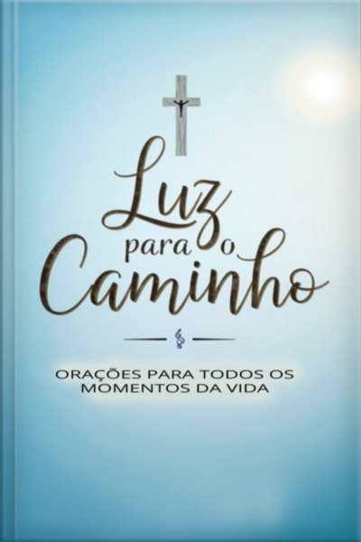 Luz Para O Caminho - Orações Para Todos Os Momentos Da Vida