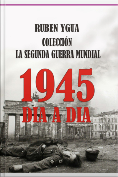1945 Dia A Dia - La Segunda Guerra Mundial