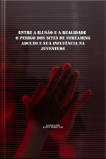 entre A Ilusão E A Realidade: O Perigo Dos Sites De Streaming Adulto E Sua Influência Na Juventude