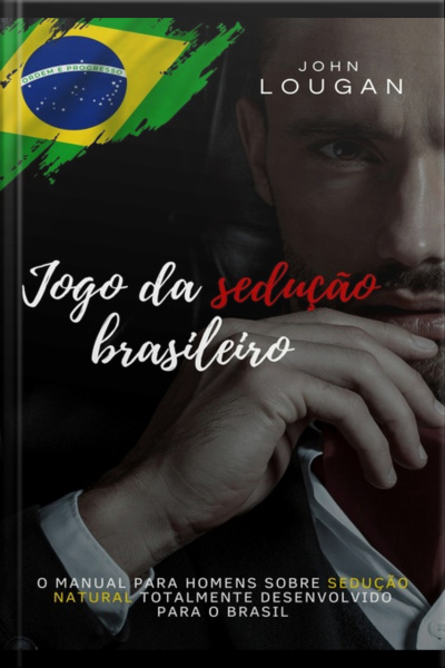 Jogo Da Sedução Brasileiro: O Manual Para Homens Sobre Sedução Natural Totalmente Desenvolvido Para O Brasil.