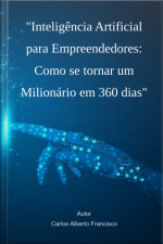 Inteligência Artificial Para Empreendedores: Como Se Tornar Um Milionário Em 360 Dias