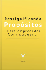 Ressignificando Propósitos Para Empreender Com Sucesso