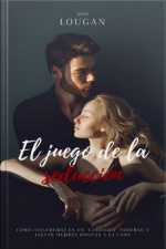 El Juego De La Seducción: Cómo Convertirse En Un casanova Moderno Y Llevar Mujeres Bonitas A La Cama.