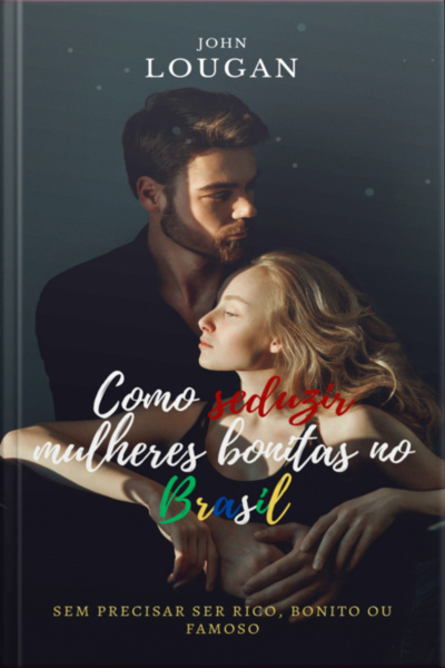 Como Seduzir Mulheres Bonitas No Brasil: Sem Precisar Ser Rico, Bonito Ou Famoso.