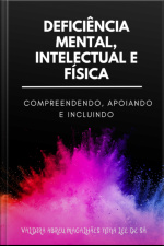 Deficiência Mental, Intelectual E Física: Compreendendo, Apoiando E Incluindo