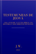 Testemunhas De Jeová: Uma Análise À Luz Da Bíblia, Da História E Dos Direitos Humanos