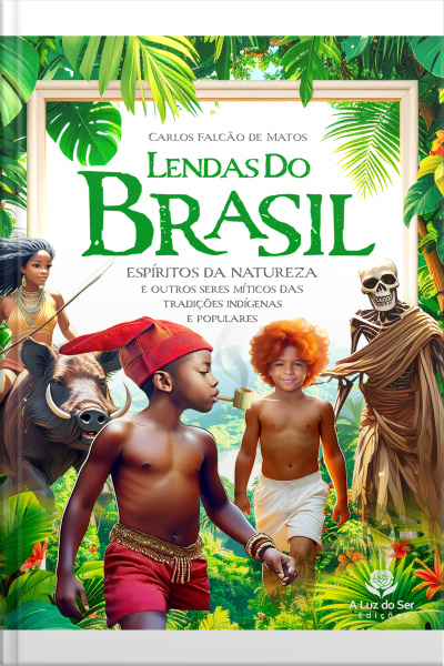 Lendas Do Brasil - 2ª Edição: Espíritos Da Natureza E Outros Seres Míticos Das Tradições Indígenas E Populares