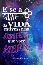 E Se A Chave Da Vida Estivesse Na Frequência Que Você Vibra?