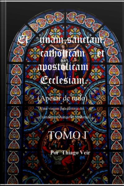 Et Unam Sanctam Catholicam Et Apostolicam Ecclesian (apesar De Tudo) Uma Viagem Pela História Do Cristianismo Antigo Ao Medieval