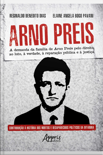 Arno Preis: A Demanda Da Família De Arno Preis Pelo Direito Ao Luto, À Verdade, À Reparação Pública E À Justiça: Contribuição À História Dos Mortos E Desaparecidos Políticos Da Ditadura