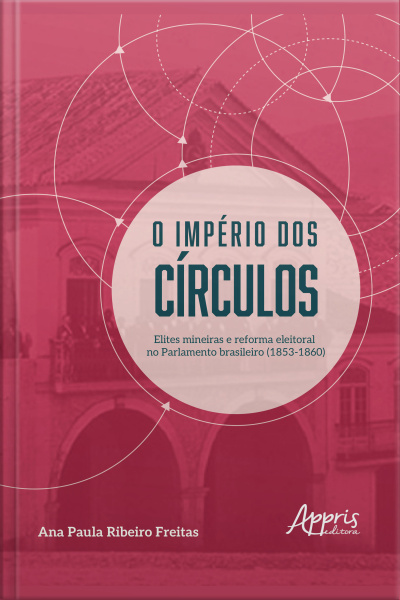 O Império Dos Círculos: Elites Mineiras E Reforma Eleitoral No Parlamento Brasileiro (1853-1860)