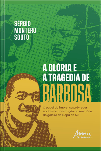A Glória E A Tragédia De Barbosa: O Papel Da Imprensa Pré-redes Sociais Na Construção Da Memória Do O Goleiro Da Copa De 50