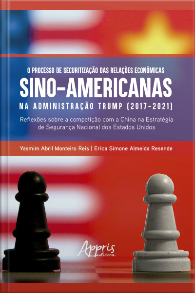 O Processo De Securitização Das Relações Econômicas Sino-americanas Na Administração Trump (2017-2021): Reflexões Sobre A Competição Com A China Na Estratégia De Segurança Nacional Dos Estados Unidos