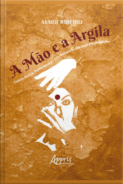 A Mão E A Argila: Teatro, Dança, Performance – O Laboratório Das Impraticabilidades