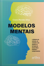 Modelos Mentais: A Influência Do Ambiente, Do Conteúdo E Das Relações Na Formação De Nossas Ideias, Emoções E Comportamentos