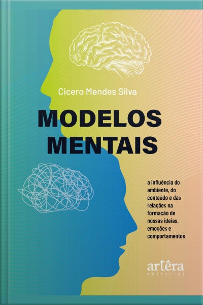 Modelos Mentais: A Influência Do Ambiente, Do Conteúdo E Das Relações Na Formação De Nossas Ideias, Emoções E Comportamentos