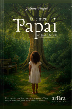 Eu E Meu Papai No Jardim Secreto: Para Escrever Este Livro, Tive Encontros Com O Papai No Jardim Secreto, Em Que Pude Escutar A Sua Voz...