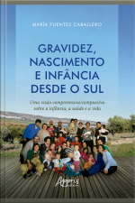 Gravidez, Nascimento E Infância Desde O Sul: Uma Visão Compreensiva/compassiva Sobre A Infância, A Saúde E A Vida
