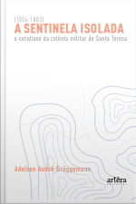 A Sentinela Isolada: O Cotidiano Da Colônia Militar De Santa Teresa (1854-1883)
