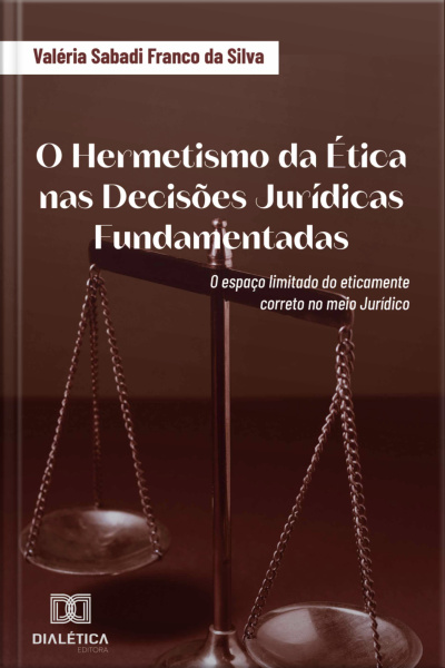 O Hermetismo Da Ética Nas Decisões Jurídicas Fundamentadas: O Espaço Limitado Do Eticamente Correto No Meio Jurídico