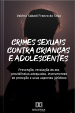 Crimes Sexuais Contra Crianças E Adolescentes: Prevenção, Revelação Do Ato, Providências Adequadas, Instrumentos De Proteção E Seus Aspectos Jurídicos