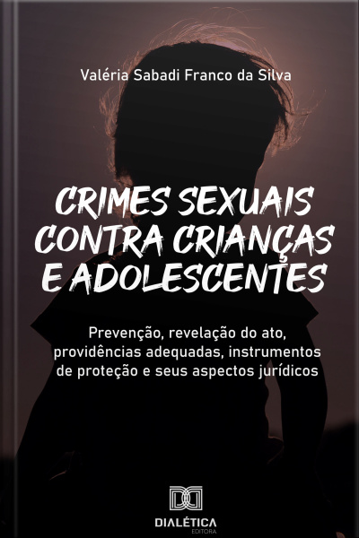 Crimes Sexuais Contra Crianças E Adolescentes: Prevenção, Revelação Do Ato, Providências Adequadas, Instrumentos De Proteção E Seus Aspectos Jurídicos