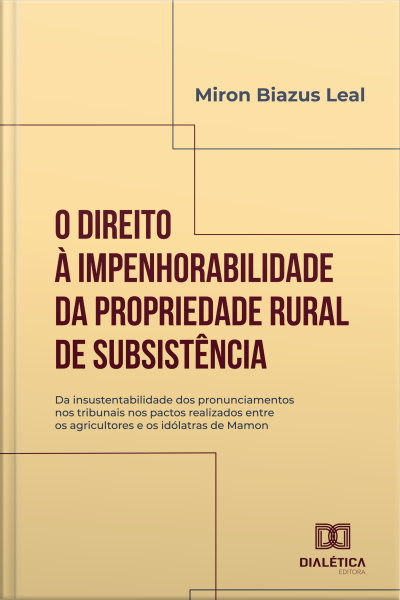O Direito À Impenhorabilidade Da Propriedade Rural De Subsistência: Da Insustentabilidade Dos Pronunciamentos Nos Tribunais Nos Pactos Realizados Entre Os Agricultores E Os Idólatras De Mamon