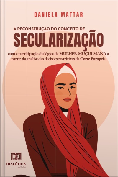 A Reconstrução Do Conceito De Secularização Com A Participação Dialógica Da Mulher Muçulmana A Partir Da Análise Das Decisões Restritivas Da Corte Europeia