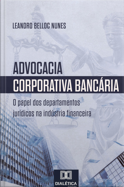 Advocacia Corporativa Bancária: O Papel Dos Departamentos Jurídicos Na Indústria Financeira