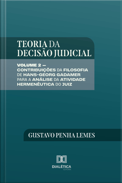 Teoria Da Decisão Judicial: Volume 2 – Contribuições Da Filosofia De Hans-georg Gadamer Para A Análise Da Atividade Hermenêutica Do Juiz