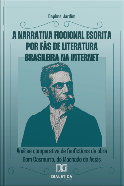 A Narrativa Ficcional Escrita Por Fãs De Literatura Brasileira Na Internet: Análise Comparativa De Fanfictions Da Obra Dom Casmurro, De Machado De Assis