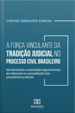 A Força Vinculante Da Tradição Judicial No Processo Civil Brasileiro: Hermenêutica E Submissão Argumentativa Do Intérprete Na Consolidação Dos Precedentes Judiciais
