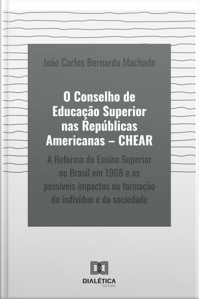 O Conselho De Educação Superior Nas Repúblicas Americanas – Chear: A Reforma Do Ensino Superior No Brasil Em 1968 E Os Possíveis Impactos Na Formação Do Indivíduo E Da Sociedade