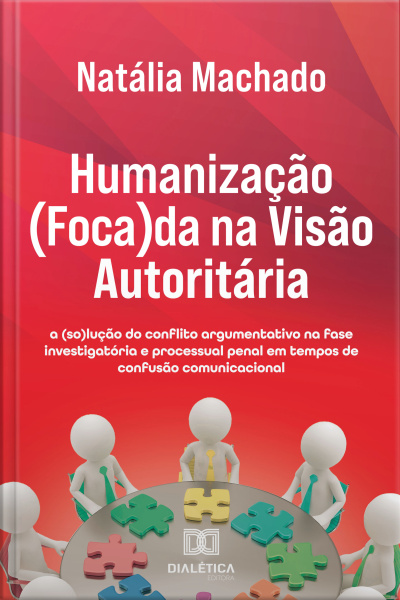 Humanização (foca)da Na Visão Autoritária: A (so)lução Do Conflito Argumentativo Na Fase Investigatória E Processual Penal Em Tempos De Confusão Comunicacional
