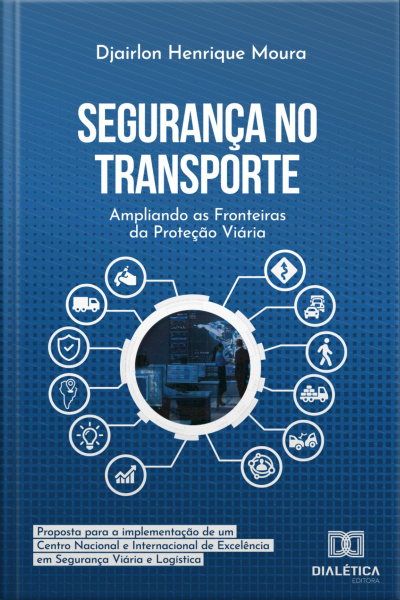 Segurança No Transporte: Ampliando As Fronteiras Da Proteção Viária: Proposta Para A Implementação De Um Centro Nacional E Internacional De Excelência Em Segurança Viária E Logística