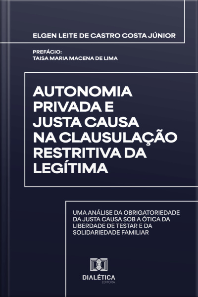 Autonomia Privada E Justa Causa Na Clausulação Restritiva Da Legítima: Uma Análise Da Obrigatoriedade Da Justa Causa Sob A Ótica Da Liberdade De Testar E Da Solidariedade Familiar