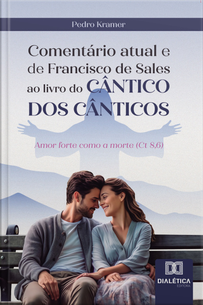 Comentário Atual E De Francisco De Sales Ao Livro Do Cântico Dos Cânticos: Amor Forte Como A Morte (ct 8,6)