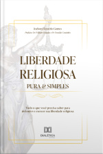 Liberdade Religiosa Pura  Simples: Tudo O Que Você Precisa Saber Para Defender E Exercer Sua Liberdade Religiosa