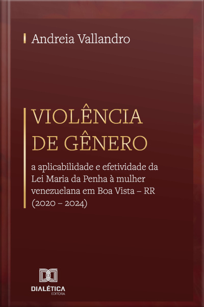 Violência De Gênero: A Aplicabilidade E Efetividade Da Lei Maria Da Penha À Mulher Venezuelana Em Boa Vista – Rr (2020 – 2024)