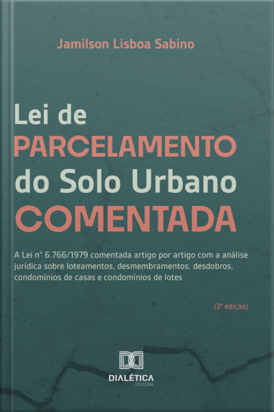 Lei De Parcelamento Do Solo Urbano Comentada: A Lei N° 6.766/1979 Comentada Artigo Por Artigo Com A Análise Jurídica Sobre Loteamentos, Desmembramentos, Desdobros, Condomínios De Casas E Condomínios De Lotes